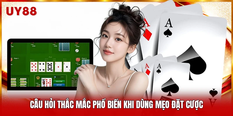 Câu hỏi thắc mắc phổ biến khi dùng mẹo đặt cược