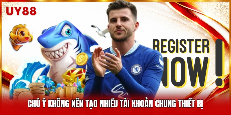 Chú ý không nên tạo nhiều tài khoản chung thiết bị