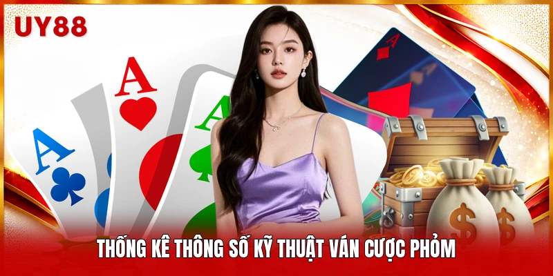 Thống kê thông số kỹ thuật ván cược phỏm