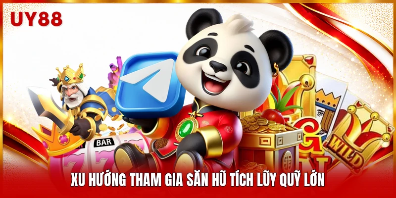 Xu hướng tham gia săn hũ tích lũy quỹ lớn